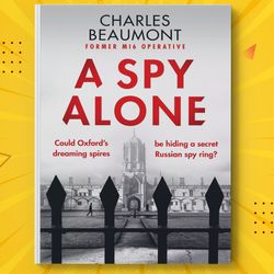 A Spy Alone: A compelling modern espionage novel from a former MI6 operative The Oxford Spy Ring Book 1