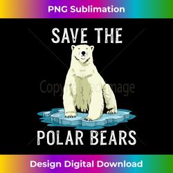 save the polar bears shirt anti climate change polar bear - eco-friendly sublimation png download - customize with flair