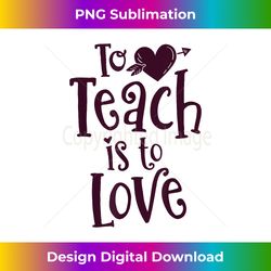 Teacher Valentine To Teach Is To Love Class School - Sleek Sublimation PNG Download - Crafted for Sublimation Excellence