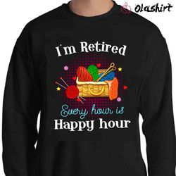 New I am Retired Every Hour Is Happy Hour Wool Knitting Retire Retirement - Olashirt