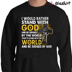 New I Would Rather Stand With God And Be Judge By The World Shirt, Christian Shirt - Olashirt