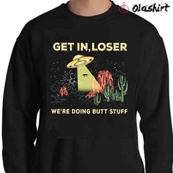 New Get In Loser Were Doing Butt Stuff Shirt , Trending Shirt - Olashirt