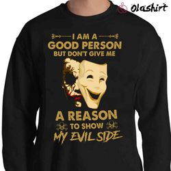 I Am A Good Person Do not Give Me A Reason To Show My Evil Side Shirt - Olashirt