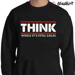 New Think While It is Still Legal Shirt , Trending Shirt - Olashirt