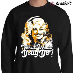 New What Would Dolly Do Graphic Shirt , Trending Shirt - Olashirt