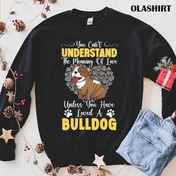 Unless You Have Loved A Bulldog Dog Lover T-shirt - Olashirt
