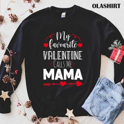 My Favorite Valentine Calls Me Mama, Happy Valentine Shirt - Olashirt