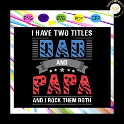 I Have Two Titles Dad And Papa And I Rock Them Both Svg, Fathers Day Svg, Dad Svg, Gift For Dad Svg, Gift For Papa Svg,