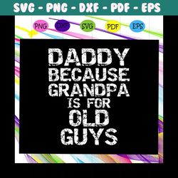 Daddy Because Grandpa Is For Old Guys Svg, Fathers Day Svg, Daddy Svg, Fathers Day Gift, Gift For Man, Gift For Dad Svg,