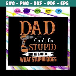 Dad cant fix stupid but he can fix what stupid does svg, fathers day svg, dad svg, gift for dad svg, gift for papa svg,