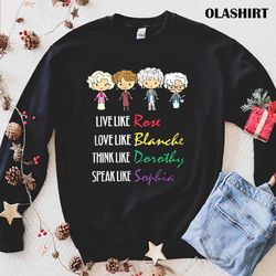 The Golden Girls Live Like Rose Love Like Blanche Think Like Dorothy Speak Like Sophia T-shirt - Olashirt