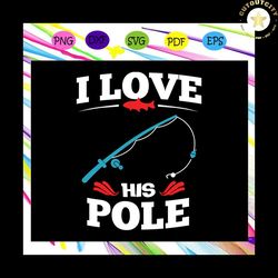 i love fishing his pole,fishing svg, fishing lover svg, fishing lover gift, fishing lover party, fishing anniversary, fi