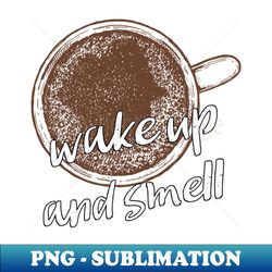 wake up and smell - Exclusive PNG Sublimation Download - Bold & Eye-catching