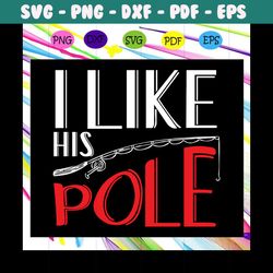 i like his pole, fishing svg, fishing lover, fishing shirt, fishing dad, hunting gift, hunting dad , fishing lovers gift