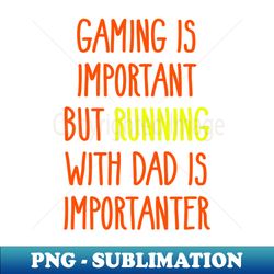 Gaming Is Important But Running With Dad Is Importanter - Unique Sublimation PNG Download - Vibrant and Eye-Catching Typography