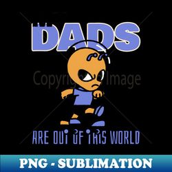 My Dads Are Out Of This World - Elegant Sublimation PNG Download - Create with Confidence