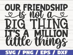 Our Friendship Is Not A Big Thing Its A Million Little Things SVG, Cut File, Cricut, Commercial use