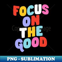 Focus on the Good - Special Edition Sublimation PNG File - Bring Your Designs to Life
