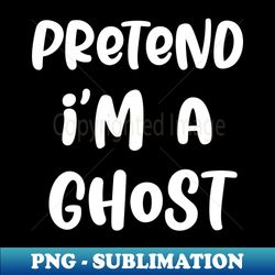 Pretend im a ghost - Premium PNG Sublimation File - Bold & Eye-catching
