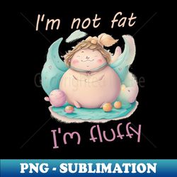 Im not fat Im fluffy - Instant PNG Sublimation Download - Bring Your Designs to Life