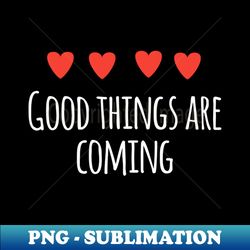 Good things are coming - High-Quality PNG Sublimation Download - Perfect for Sublimation Mastery