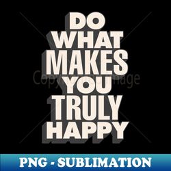 do what makes you truly happy - signature sublimation png file - spice up your sublimation projects