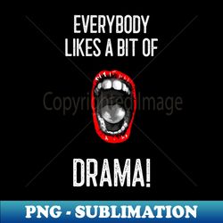 Everybody likes a bit of drama - Special Edition Sublimation PNG File - Enhance Your Apparel with Stunning Detail
