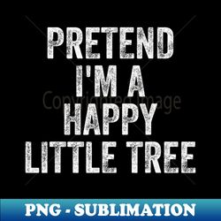 Pretend Im A Happy Little Tree Halloween Costume for women - Retro PNG Sublimation Digital Download - Vibrant and Eye-Catching Typography