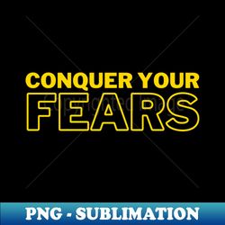 Conquer Your Fears - PNG Transparent Digital Download File for Sublimation - Perfect for Sublimation Mastery