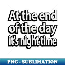 At the end of the day its night time - High-Resolution PNG Sublimation File - Stunning Sublimation Graphics