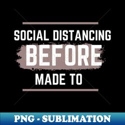 Social distancing by choice - Premium Sublimation Digital Download - Perfect for Personalization