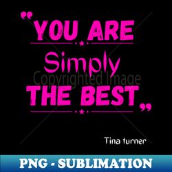 You are simply the best - Stylish Sublimation Digital Download - Capture Imagination with Every Detail