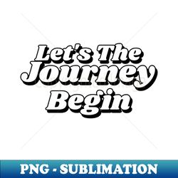 Lets The Journey Begin - Signature Sublimation PNG File - Instantly Transform Your Sublimation Projects