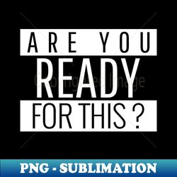 Are ready for this - Instant PNG Sublimation Download - Instantly Transform Your Sublimation Projects