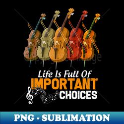 Life is Full of Important Choices Funny Cello Lover - Creative Sublimation PNG Download - Bring Your Designs to Life