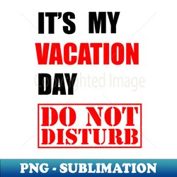 Its my vacation day DO NOT DISTURB - High-Quality PNG Sublimation Download - Capture Imagination with Every Detail