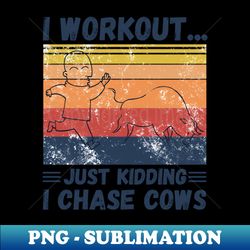 I workout just kidding I chase cows - Artistic Sublimation Digital File - Stunning Sublimation Graphics