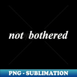 not bothered - Retro PNG Sublimation Digital Download - Transform Your Sublimation Creations