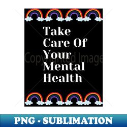 Take Care Of Your Mental Health With Rainbow Design - Exclusive PNG Sublimation Download - Fashionable and Fearless