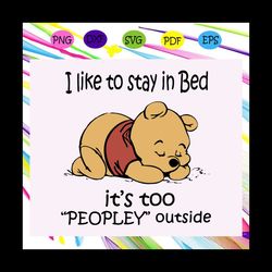I like to stay in bed its too peopley outside svg, winnie the pooh svg, pooh svg, pooh bear svg, disney world svg, honey