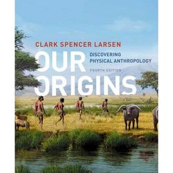 Our Origins: Discovering Physical Anthropology Fourth Edition by Clark Spencer Larsen (Author)