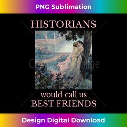 Historians would call us best friends - Edgy Sublimation Digital File - Immerse in Creativity with Every Design