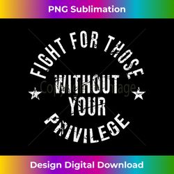 Fight For Those Without Your Privilege Social Injustice LGBT - Edgy Sublimation Digital File - Craft with Boldness and Assurance