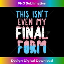 This Is Not Even My Final Form Transgender Transexual Gift - Crafted Sublimation Digital Download - Reimagine Your Sublimation Pieces