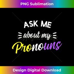Ask me about my pronouns Gay Pride LGBT Non binary - Innovative PNG Sublimation Design - Spark Your Artistic Genius