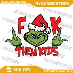 F*ck Them Kids - Grinch - Dr. Seuss - Christmas PNG - Designs, xmas, Sublimation - FCK Fuck Them Kids,Instant Download