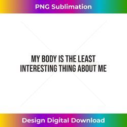 My Body Is The Least Interesting Thing Abou - Luxe Sublimation PNG Download - Spark Your Artistic Genius
