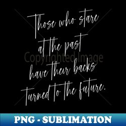 Those who stare at the past have their backs turned to the future  Wise Mind - Professional Sublimation Digital Download - Perfect for Sublimation Art