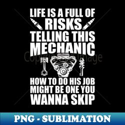 Mechanic - Life is full of risks telling this mechanic how to do his job w - Sublimation-Ready PNG File - Instantly Transform Your Sublimation Projects