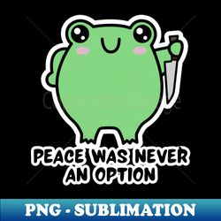 Peace Was Never An Option Kawaii Frog - Professional Sublimation Digital Download - Boost Your Success with this Inspirational PNG Download